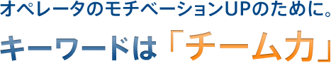 キーワードは「チーム力」